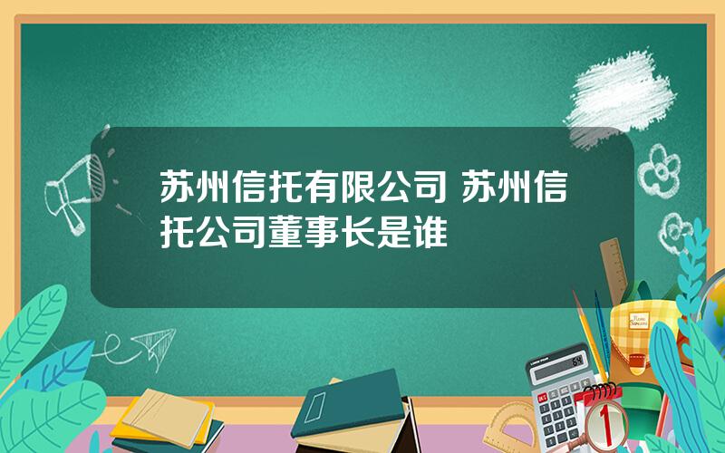 苏州信托有限公司 苏州信托公司董事长是谁